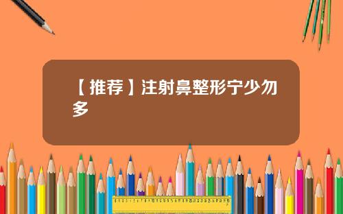 【推荐】注射鼻整形宁少勿多