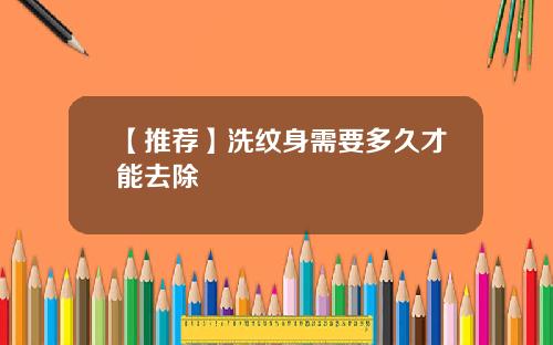 【推荐】洗纹身需要多久才能去除