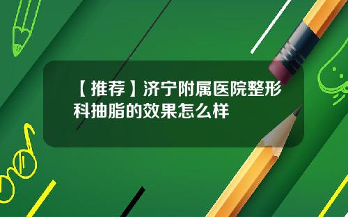 【推荐】济宁附属医院整形科抽脂的效果怎么样