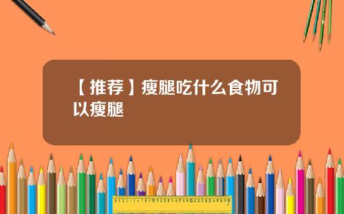 【推荐】瘦腿吃什么食物可以瘦腿