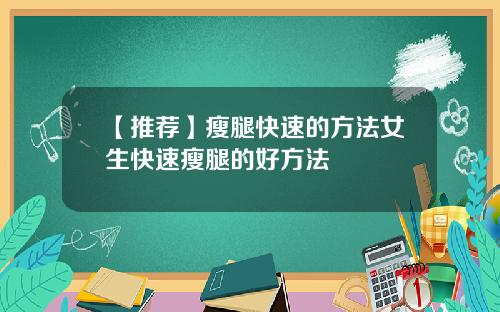 【推荐】瘦腿快速的方法女生快速瘦腿的好方法