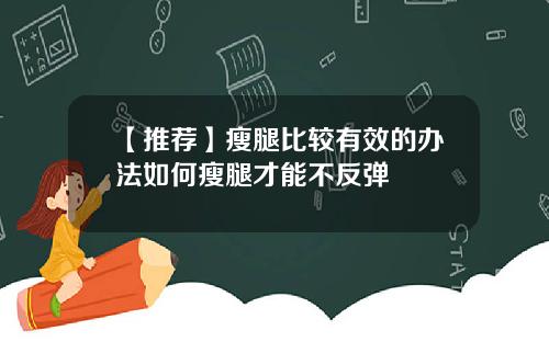 【推荐】瘦腿比较有效的办法如何瘦腿才能不反弹