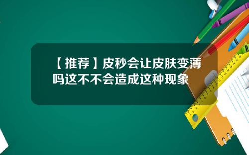 【推荐】皮秒会让皮肤变薄吗这不不会造成这种现象