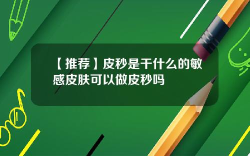 【推荐】皮秒是干什么的敏感皮肤可以做皮秒吗