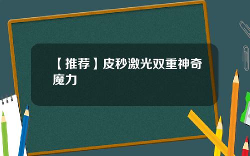 【推荐】皮秒激光双重神奇魔力