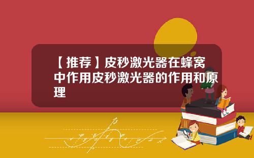 【推荐】皮秒激光器在蜂窝中作用皮秒激光器的作用和原理