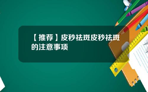【推荐】皮秒祛斑皮秒祛斑的注意事项