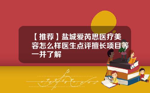 【推荐】盐城爱芮思医疗美容怎么样医生点评擅长项目等一并了解