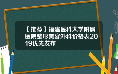 【推荐】福建医科大学附属医院整形美容外科价格表2019优先发布