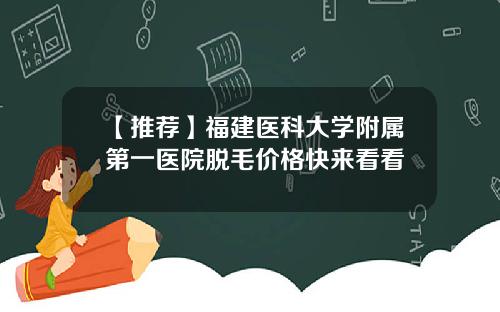 【推荐】福建医科大学附属第一医院脱毛价格快来看看