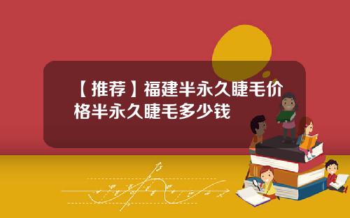 【推荐】福建半永久睫毛价格半永久睫毛多少钱