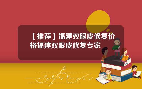【推荐】福建双眼皮修复价格福建双眼皮修复专家