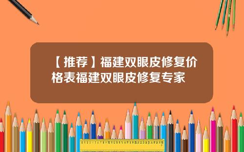 【推荐】福建双眼皮修复价格表福建双眼皮修复专家