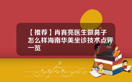 【推荐】肖育亮医生做鼻子怎么样海南华美坐诊技术点评一览