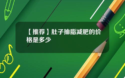 【推荐】肚子抽脂减肥的价格是多少