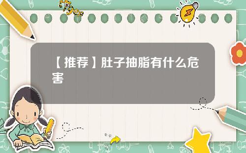 【推荐】肚子抽脂有什么危害