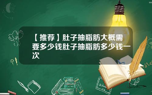 【推荐】肚子抽脂肪大概需要多少钱肚子抽脂肪多少钱一次