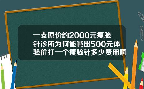 一支原价约2000元瘦脸针诊所为何能喊出500元体验价打一个瘦脸针多少费用啊
