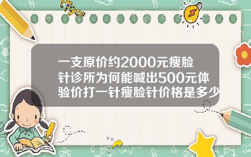 一支原价约2000元瘦脸针诊所为何能喊出500元体验价打一针瘦脸针价格是多少呢