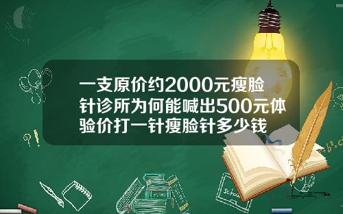 一支原价约2000元瘦脸针诊所为何能喊出500元体验价打一针瘦脸针多少钱