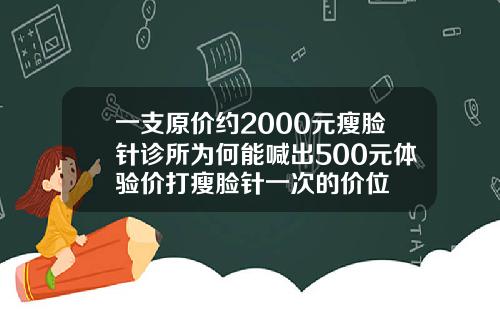 一支原价约2000元瘦脸针诊所为何能喊出500元体验价打瘦脸针一次的价位