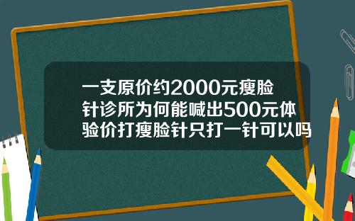 一支原价约2000元瘦脸针诊所为何能喊出500元体验价打瘦脸针只打一针可以吗
