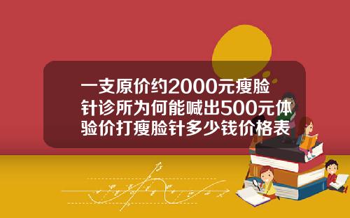 一支原价约2000元瘦脸针诊所为何能喊出500元体验价打瘦脸针多少钱价格表