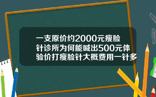 一支原价约2000元瘦脸针诊所为何能喊出500元体验价打瘦脸针大概费用一针多少
