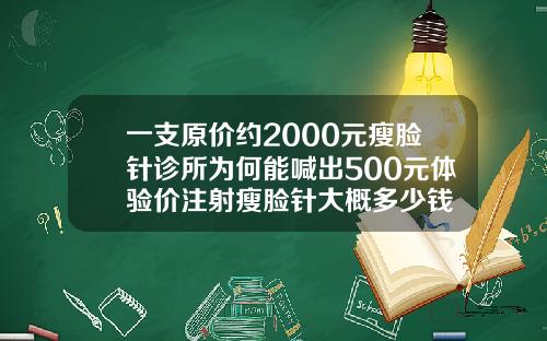一支原价约2000元瘦脸针诊所为何能喊出500元体验价注射瘦脸针大概多少钱