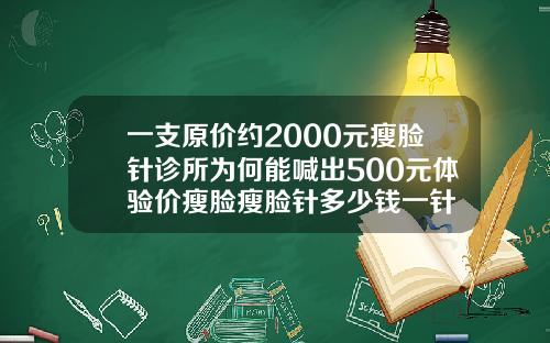 一支原价约2000元瘦脸针诊所为何能喊出500元体验价瘦脸瘦脸针多少钱一针