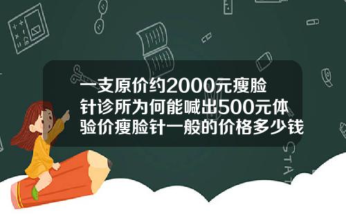 一支原价约2000元瘦脸针诊所为何能喊出500元体验价瘦脸针一般的价格多少钱