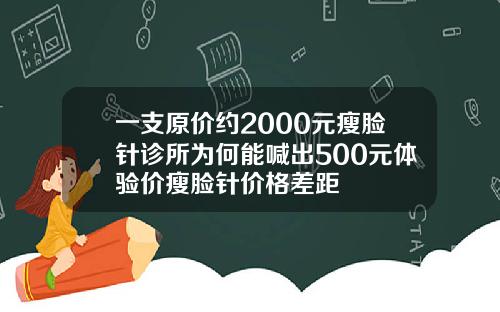 一支原价约2000元瘦脸针诊所为何能喊出500元体验价瘦脸针价格差距