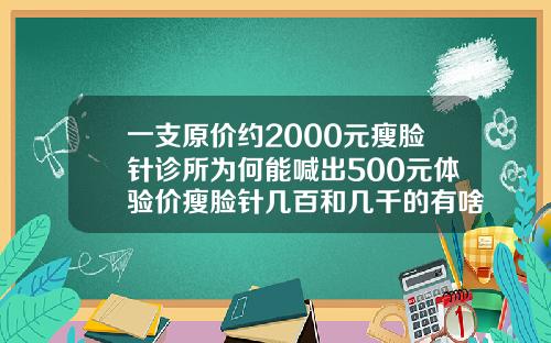 一支原价约2000元瘦脸针诊所为何能喊出500元体验价瘦脸针几百和几千的有啥区别