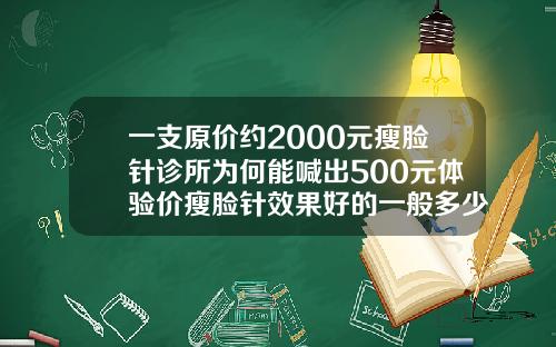 一支原价约2000元瘦脸针诊所为何能喊出500元体验价瘦脸针效果好的一般多少钱