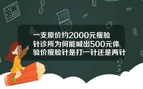 一支原价约2000元瘦脸针诊所为何能喊出500元体验价瘦脸针是打一针还是两针