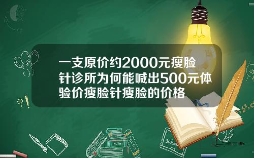 一支原价约2000元瘦脸针诊所为何能喊出500元体验价瘦脸针瘦脸的价格