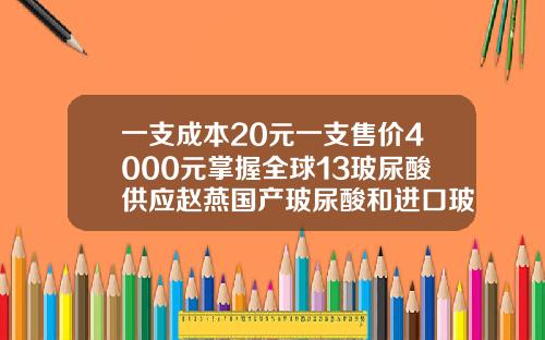 一支成本20元一支售价4000元掌握全球13玻尿酸供应赵燕国产玻尿酸和进口玻尿酸有哪些