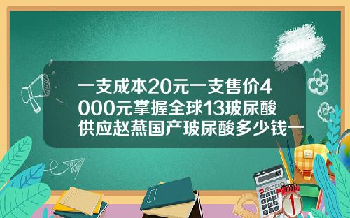 一支成本20元一支售价4000元掌握全球13玻尿酸供应赵燕国产玻尿酸多少钱一针