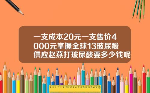 一支成本20元一支售价4000元掌握全球13玻尿酸供应赵燕打玻尿酸要多少钱呢一次