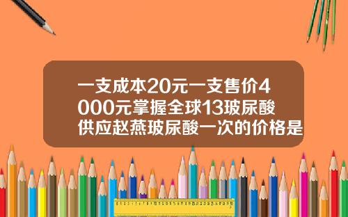 一支成本20元一支售价4000元掌握全球13玻尿酸供应赵燕玻尿酸一次的价格是