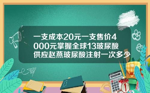 一支成本20元一支售价4000元掌握全球13玻尿酸供应赵燕玻尿酸注射一次多少钱