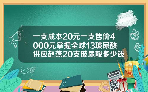 一支成本20元一支售价4000元掌握全球13玻尿酸供应赵燕20支玻尿酸多少钱