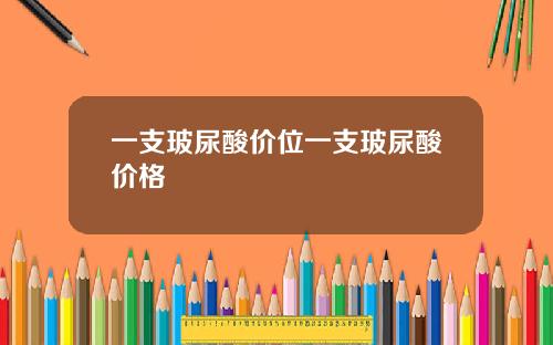 一支玻尿酸价位一支玻尿酸价格