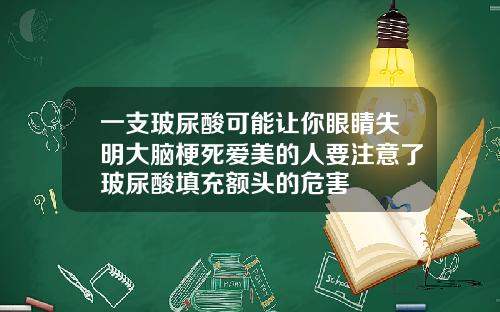 一支玻尿酸可能让你眼睛失明大脑梗死爱美的人要注意了玻尿酸填充额头的危害