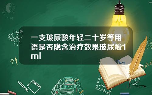 一支玻尿酸年轻二十岁等用语是否隐含治疗效果玻尿酸1ml