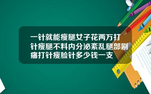 一针就能瘦腿女子花两万打针瘦腿不料内分泌紊乱腿部剧痛打针瘦脸针多少钱一支