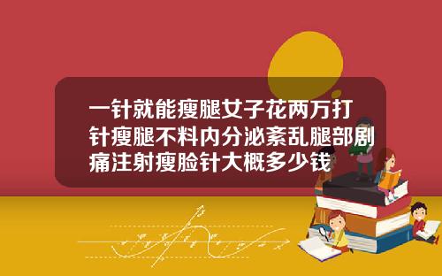 一针就能瘦腿女子花两万打针瘦腿不料内分泌紊乱腿部剧痛注射瘦脸针大概多少钱