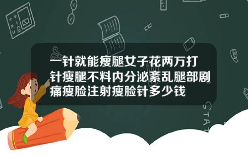 一针就能瘦腿女子花两万打针瘦腿不料内分泌紊乱腿部剧痛瘦脸注射瘦脸针多少钱