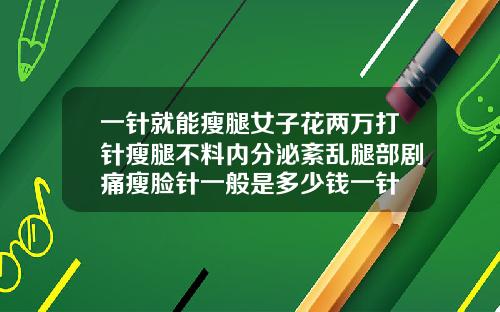 一针就能瘦腿女子花两万打针瘦腿不料内分泌紊乱腿部剧痛瘦脸针一般是多少钱一针