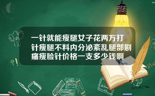 一针就能瘦腿女子花两万打针瘦腿不料内分泌紊乱腿部剧痛瘦脸针价格一支多少钱啊